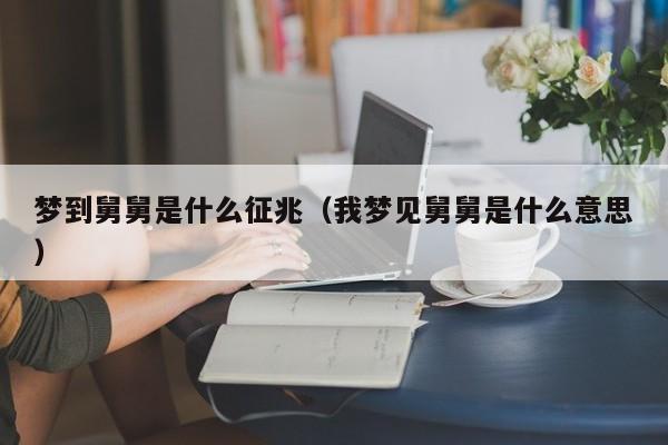 1,梦见舅舅,预示你会受到人们的尊重